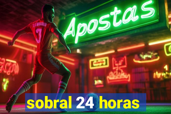 sobral 24 horas